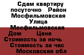 Сдам квартиру посуточно › Район ­ Мосфильмовская › Улица ­ Мосфильмовская  › Дом ­ 5 › Цена ­ 2 500 › Стоимость за ночь ­ 1 500 › Стоимость за час ­ 150 - Московская обл. Недвижимость » Квартиры аренда посуточно   . Московская обл.